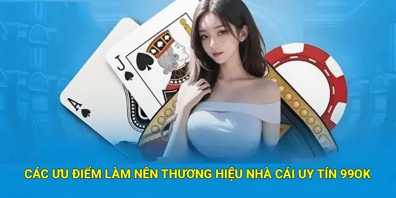Các ưu điểm làm nên thương hiệu nhà cái uy tín 99Ok